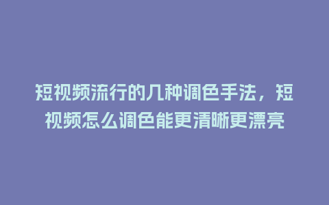 短视频流行的几种调色手法,短视频怎么调色能更清晰更漂亮_服装百科_第1张_酷尚品 短视频流行的几种调色手法,短视频怎么调色能更清晰更漂亮_https://www.kushangpin.com_服装百科_第1张