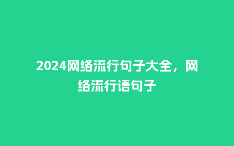 2024网络流行句子大全,网络流行语句子_服装百科_第1张_酷尚品 2024网络流行句子大全,网络流行语句子_https://www.kushangpin.com_服装百科_第1张