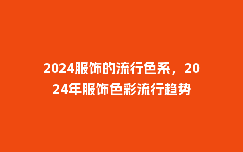 2024服饰的流行色系,2024年服饰色彩流行趋势_服装百科_第1张_酷尚品 2024服饰的流行色系,2024年服饰色彩流行趋势_https://www.kushangpin.com_服装百科_第1张