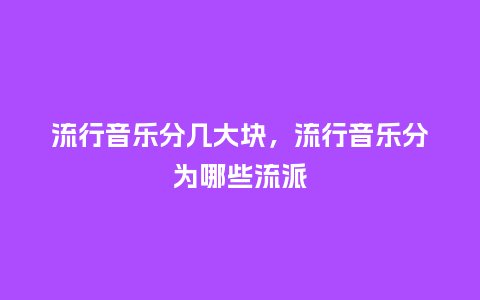 流行音乐分几大块,流行音乐分为哪些流派_服装百科_第1张_酷尚品 流行音乐分几大块,流行音乐分为哪些流派_https://www.kushangpin.com_服装百科_第1张
