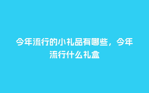 今年流行的小礼品有哪些,今年流行什么礼盒_服装百科_第1张_酷尚品 今年流行的小礼品有哪些,今年流行什么礼盒_https://www.kushangpin.com_服装百科_第1张