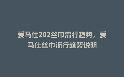 爱马仕202丝巾流行趋势,爱马仕丝巾流行趋势说明_服装百科_第1张_酷尚品 爱马仕202丝巾流行趋势,爱马仕丝巾流行趋势说明_https://www.kushangpin.com_服装百科_第1张
