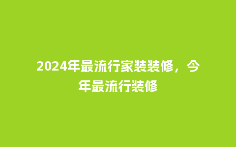 2024年最流行家装装修,今年最流行装修_服装百科_第1张_酷尚品 2024年最流行家装装修,今年最流行装修_https://www.kushangpin.com_服装百科_第1张