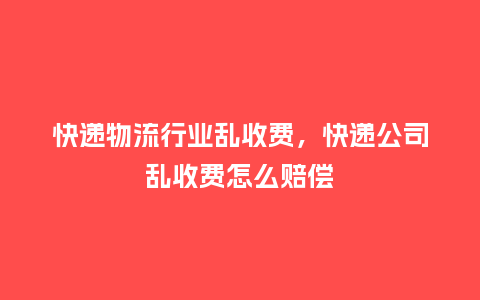 快递物流行业乱收费,快递公司乱收费怎么赔偿_服装百科_第1张_酷尚品 快递物流行业乱收费,快递公司乱收费怎么赔偿_https://www.kushangpin.com_服装百科_第1张