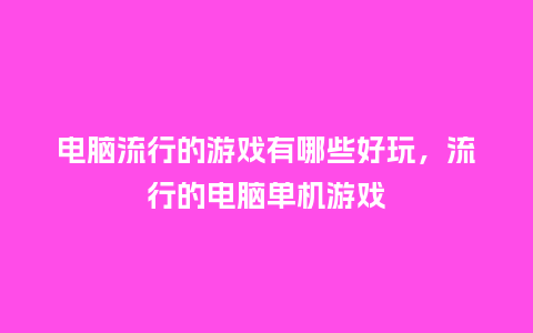 电脑流行的游戏有哪些好玩,流行的电脑单机游戏_服装百科_第1张_酷尚品 电脑流行的游戏有哪些好玩,流行的电脑单机游戏_https://www.kushangpin.com_服装百科_第1张