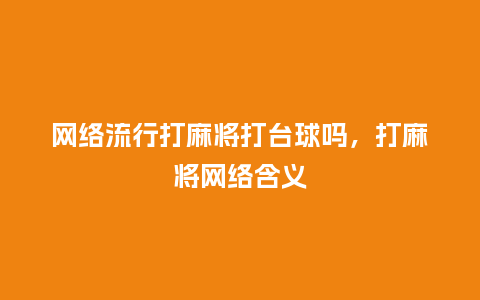 网络流行打麻将打台球吗,打麻将网络含义_服装百科_第1张_酷尚品 网络流行打麻将打台球吗,打麻将网络含义_https://www.kushangpin.com_服装百科_第1张