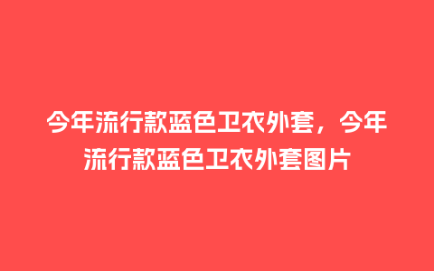 今年流行款蓝色卫衣外套,今年流行款蓝色卫衣外套图片_服装百科_第1张_酷尚品 今年流行款蓝色卫衣外套,今年流行款蓝色卫衣外套图片_https://www.kushangpin.com_服装百科_第1张
