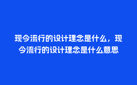 现今流行的设计理念是什么,现今流行的设计理念是什么意思_服装百科_第1张_酷尚品 现今流行的设计理念是什么,现今流行的设计理念是什么意思_https://www.kushangpin.com_服装百科_第1张