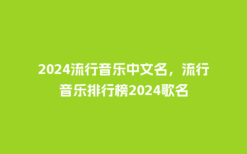 2024流行音乐中文名,流行音乐排行榜2024歌名_服装百科_第1张_酷尚品 2024流行音乐中文名,流行音乐排行榜2024歌名_https://www.kushangpin.com_服装百科_第1张