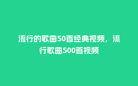 流行的歌曲50首经典视频,流行歌曲500首视频_服装百科_第1张_酷尚品 流行的歌曲50首经典视频,流行歌曲500首视频_https://www.kushangpin.com_服装百科_第1张
