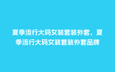 夏季流行大码女装套装外套,夏季流行大码女装套装外套品牌_服装百科_第1张_酷尚品 夏季流行大码女装套装外套,夏季流行大码女装套装外套品牌_https://www.kushangpin.com_服装百科_第1张