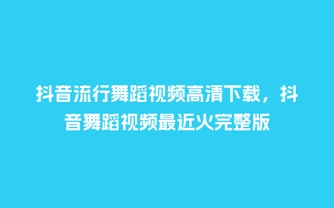 抖音流行舞蹈视频高清下载，抖音舞蹈视频最近火完整版_https://www.kushangpin.com_服装百科_第1张