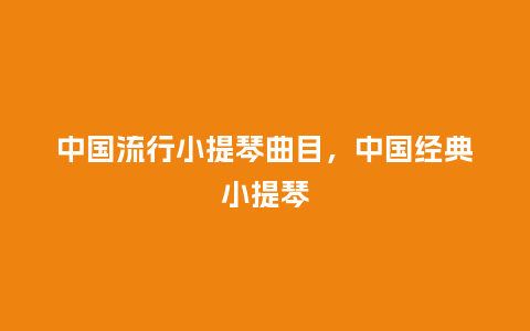 中国流行小提琴曲目,中国经典小提琴_服装百科_第1张_酷尚品 中国流行小提琴曲目,中国经典小提琴_https://www.kushangpin.com_服装百科_第1张