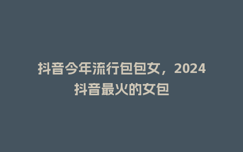 抖音今年流行包包女,2024抖音最火的女包_服装百科_第1张_酷尚品 抖音今年流行包包女,2024抖音最火的女包_https://www.kushangpin.com_服装百科_第1张
