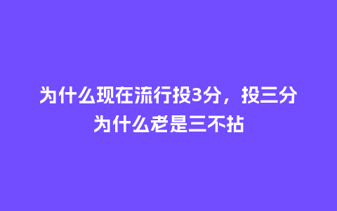 为什么现在流行投3分,投三分为什么老是三不拈_服装百科_第1张_酷尚品 为什么现在流行投3分,投三分为什么老是三不拈_https://www.kushangpin.com_服装百科_第1张