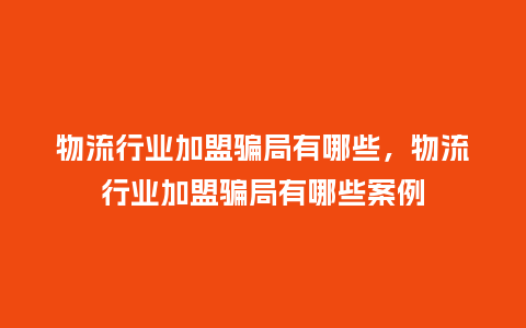 物流行业加盟骗局有哪些,物流行业加盟骗局有哪些案例_服装百科_第1张_酷尚品 物流行业加盟骗局有哪些,物流行业加盟骗局有哪些案例_https://www.kushangpin.com_服装百科_第1张