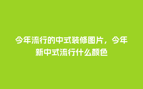 今年流行的中式装修图片,今年新中式流行什么颜色_服装百科_第1张_酷尚品 今年流行的中式装修图片,今年新中式流行什么颜色_https://www.kushangpin.com_服装百科_第1张