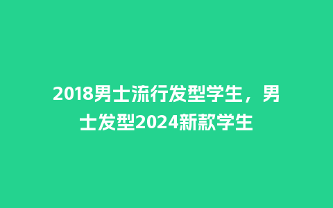 2018男士流行发型学生,男士发型2024新款学生_服装百科_第1张_酷尚品 2018男士流行发型学生,男士发型2024新款学生_https://www.kushangpin.com_服装百科_第1张