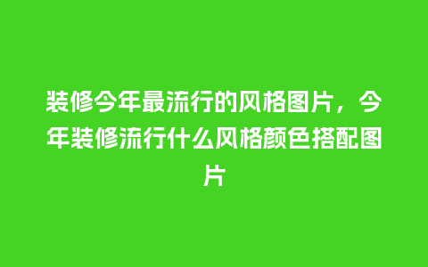装修今年最流行的风格图片,今年装修流行什么风格颜色搭配图片_服装百科_第1张_酷尚品 装修今年最流行的风格图片,今年装修流行什么风格颜色搭配图片_https://www.kushangpin.com_服装百科_第1张