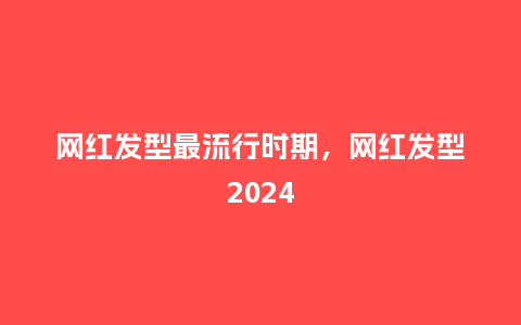 网红发型最流行时期,网红发型2024_服装百科_第1张_酷尚品 网红发型最流行时期,网红发型2024_https://www.kushangpin.com_服装百科_第1张