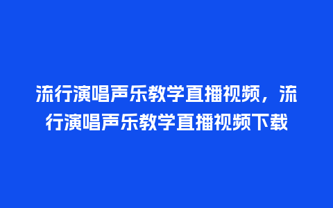 流行演唱声乐教学直播视频,流行演唱声乐教学直播视频下载_服装百科_第1张_酷尚品 流行演唱声乐教学直播视频,流行演唱声乐教学直播视频下载_https://www.kushangpin.com_服装百科_第1张