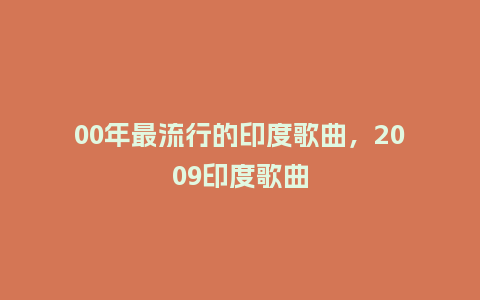 00年最流行的印度歌曲,2009印度歌曲_服装百科_第1张_酷尚品 00年最流行的印度歌曲,2009印度歌曲_https://www.kushangpin.com_服装百科_第1张
