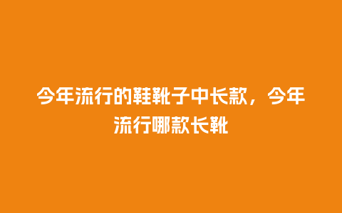 今年流行的鞋靴子中长款,今年流行哪款长靴_服装百科_第1张_酷尚品 今年流行的鞋靴子中长款,今年流行哪款长靴_https://www.kushangpin.com_服装百科_第1张