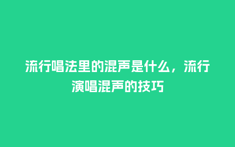 流行唱法里的混声是什么,流行演唱混声的技巧_服装百科_第1张_酷尚品 流行唱法里的混声是什么,流行演唱混声的技巧_https://www.kushangpin.com_服装百科_第1张