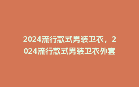 2024流行款式男装卫衣,2024流行款式男装卫衣外套_服装百科_第1张_酷尚品 2024流行款式男装卫衣,2024流行款式男装卫衣外套_https://www.kushangpin.com_服装百科_第1张