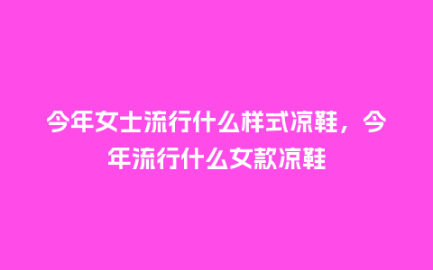今年女士流行什么样式凉鞋,今年流行什么女款凉鞋_服装百科_第1张_酷尚品 今年女士流行什么样式凉鞋,今年流行什么女款凉鞋_https://www.kushangpin.com_服装百科_第1张