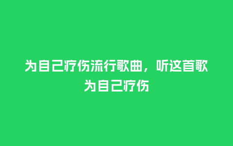 为自己疗伤流行歌曲，听这首歌为自己疗伤_https://www.kushangpin.com_服装百科_第1张