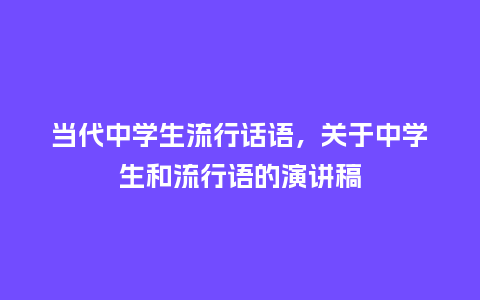 当代中学生流行话语,关于中学生和流行语的演讲稿_服装百科_第1张_酷尚品 当代中学生流行话语,关于中学生和流行语的演讲稿_https://www.kushangpin.com_服装百科_第1张